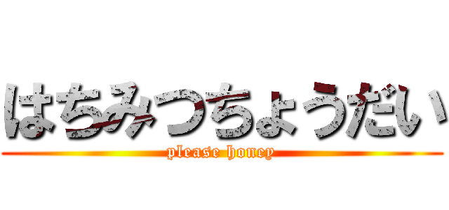 はちみつちょうだい (please honey)