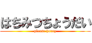 はちみつちょうだい (please honey)