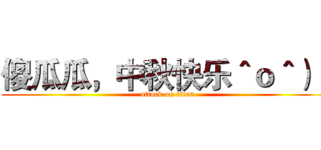 傻瓜瓜，中秋快乐＾ｏ＾）／ (attack on titan)