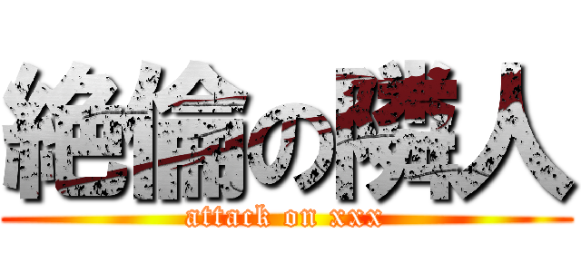 絶倫の隣人 (attack on xxx)