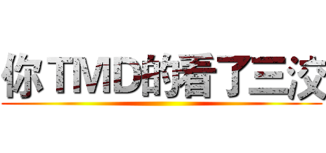 你ＴＭＤ的看了三洨 ()