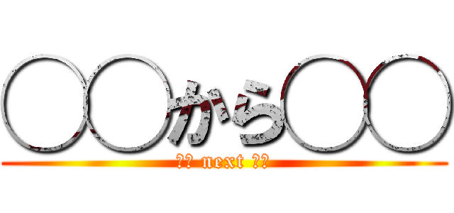 ◯◯から◯◯ (◯◯ next ◯◯)