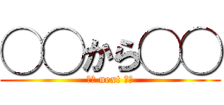 ◯◯から◯◯ (◯◯ next ◯◯)