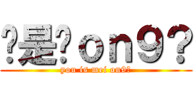 你是咪ｏｎ９？ (you is mei on9?)
