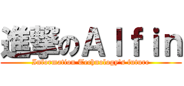 進撃のＡｌｆｉｎ (Information Technology\'s future)