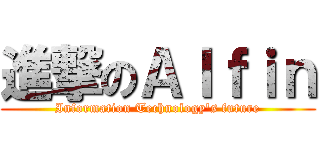 進撃のＡｌｆｉｎ (Information Technology\'s future)