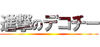進撃のデコチー ()