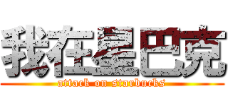 我在星巴克 (attack on starbucks)