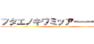 フタエノキワミッアーーーー！！ (hutae no kiwami)
