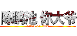 陈鹏池 你大爷 (attack on titan)
