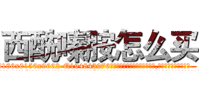 西酰嗪胺怎么买 (西酰嗪胺怎么买【电.话186x0156x9662-Q194843976林氏药业】我们做的是长期生意,靠的是老客户长期支持
参考消息网2月20日报道 韩媒称，“剩女多、离婚率高的城市，房价一定会上涨。”这是中国经济学家金岩石2016年12月参加在上海举行的房地产相关论坛时说的话。
)