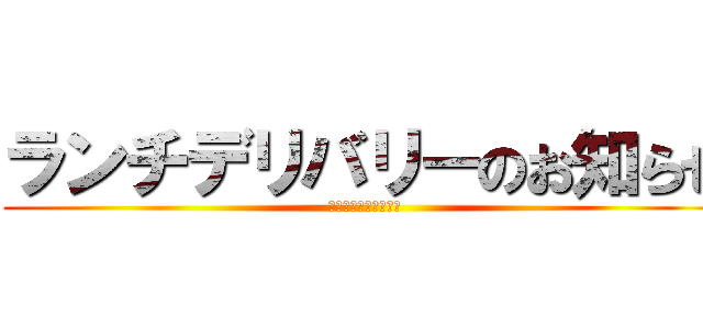 ランチデリバリーのお知らせ (デリバリーしてやる！)