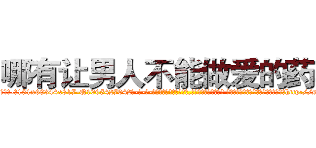 哪有让男人不能做爱的药卖 (哪有让男人不能做爱的药卖【电-话151x68344x817-Q1065427042元-吉-药-业】我们做的是长期生意,靠的是老客户长期支持 哪有让男人不能做爱的药卖在发表了一篇http://sngk.net/2D9ozn

参考消息网我们做的是长期生意,靠的是老客户长期支持也许我们早该意识到，就连鲍勃·霍斯金斯（金球奖戏剧类电影男主角 
)
