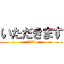 いただきます (召し上がれ)