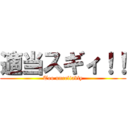 適当スギィ！！ (Too unreliably)