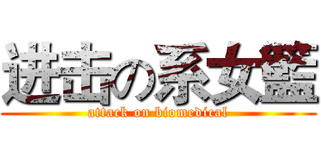 进击の系女籃 (attack on biomedical)