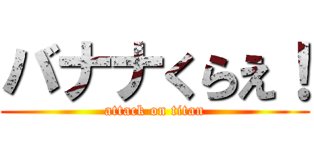 バナナくらえ！ (attack on titan)