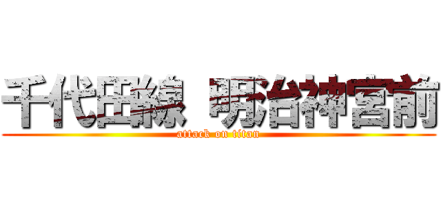 千代田線 明治神宮前 (attack on titan)