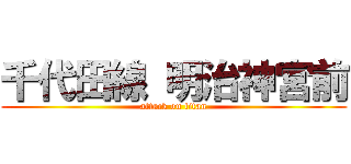 千代田線 明治神宮前 (attack on titan)