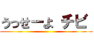 うっせーよ チビ  ()