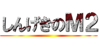 しんげきのＭ２ ()