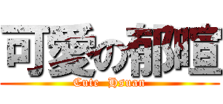 可愛の郁暄 (Cute  Hsuan)