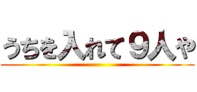 うちを入れて９人や ()