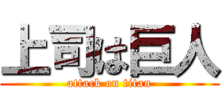上司は巨人 (attack on titan)