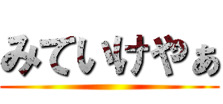 みていけやぁ ()