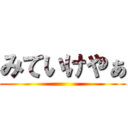 みていけやぁ ()