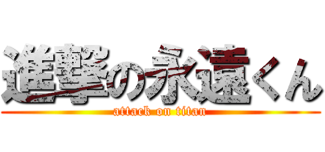 進撃の永遠くん (attack on titan)