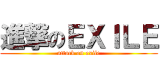 進撃のＥＸＩＬＥ (attack on exile)