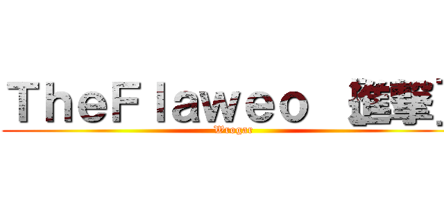 ＴｈｅＦｌａｗｅｏ ［進撃］ (Wrogar)