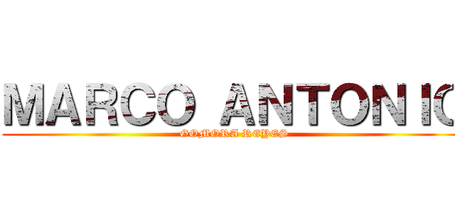 ＭＡＲＣＯ ＡＮＴＯＮＩＯ (GOMORA REYES)