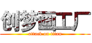 创梦画工厂 (attack on titan)
