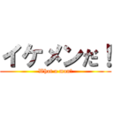 イケメンだ！ (What a man！)
