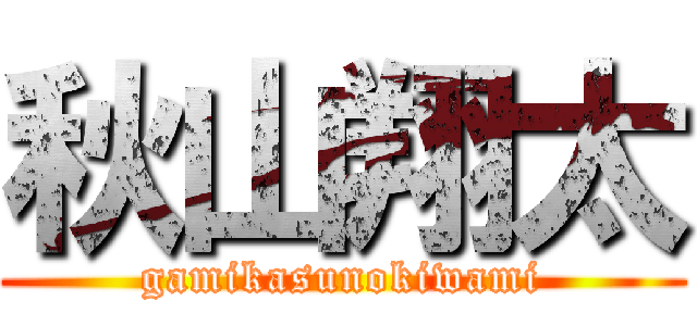 秋山翔太 (gamikasunokiwami)