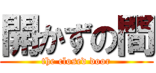 開かずの間 (the closed door)