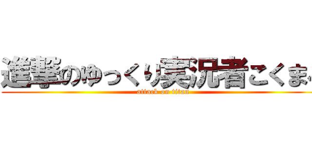 進撃のゆっくり実況者こくまろ (attack on titan)