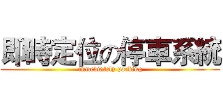 即時定位の停車系統 (immediately parking)