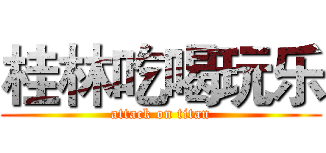 桂林吃喝玩乐 (attack on titan)