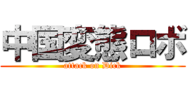 中国変態ロボ (attack on Dick)