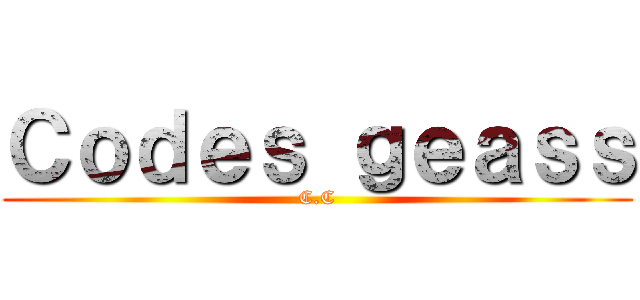 Ｃｏｄｅｓ ｇｅａｓｓ (C.C)