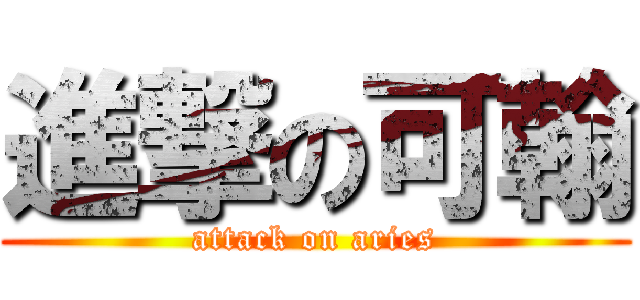進撃の可翰 (attack on aries)