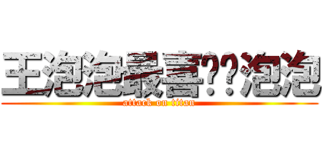 王泡泡最喜欢吴泡泡 (attack on titan)