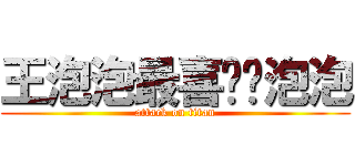 王泡泡最喜欢吴泡泡 (attack on titan)