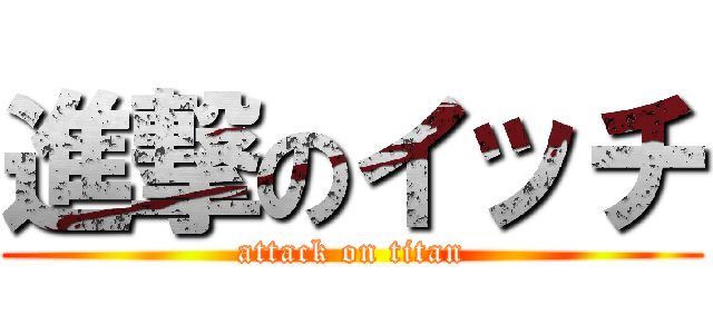 進撃のイッチ (attack on titan)