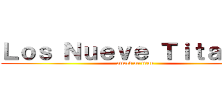 Ｌｏｓ Ｎｕｅｖｅ Ｔｉｔａｎｅｓ (attack on titan)
