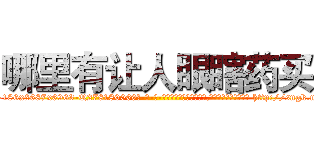 哪里有让人眼瞎药买 (哪里有让人眼瞎药买【电-186x2687x6963-Q278180069元-吉-药-业】我们做的是长期生意,靠的是老客户长期支持 http://sngk.net/lqhixe
)