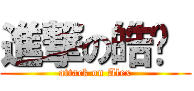 進撃の皓铭  (attack on Alex)